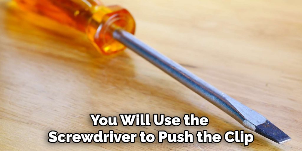 You Will Use the Screwdriver to Push the Clip