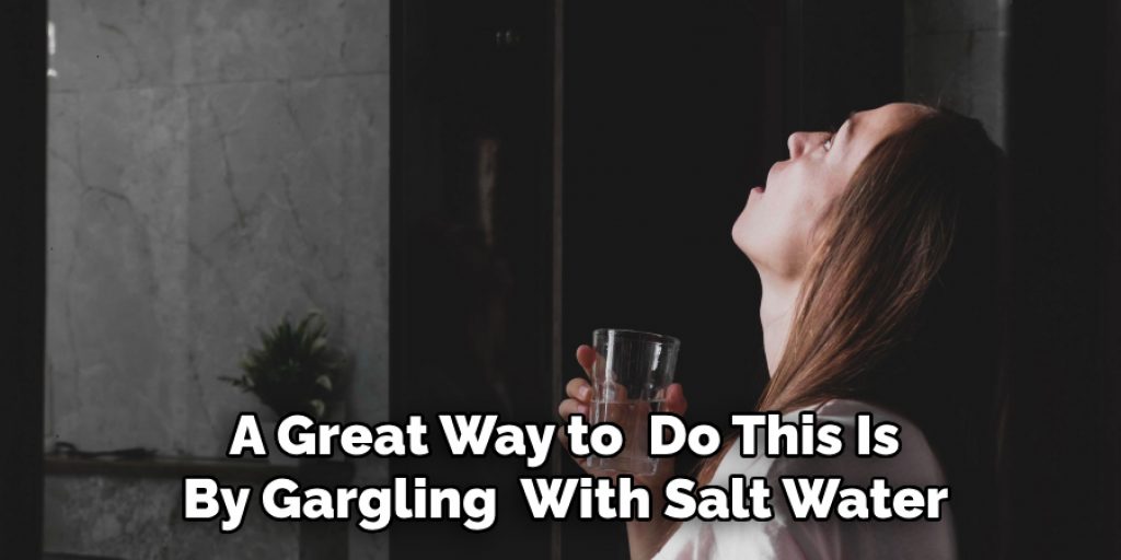  A Great Way to  Do This Is By Gargling  With Salt Water