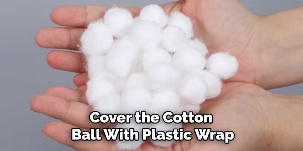 Cover the Cotton Ball With Plastic Wrap