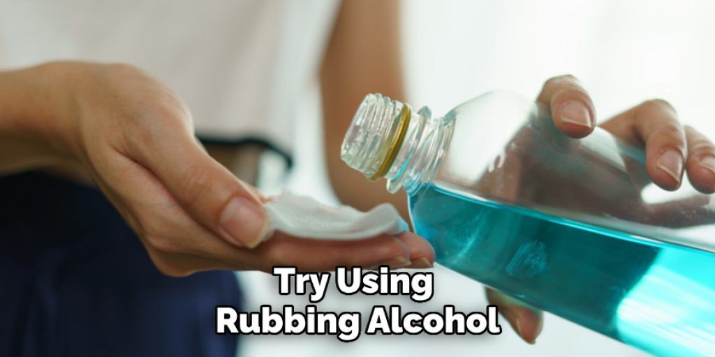 Try Using Rubbing Alcohol