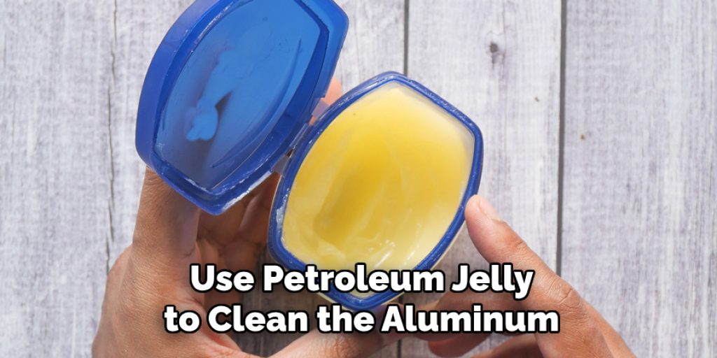 Use Petroleum Jelly to Clean the Aluminum