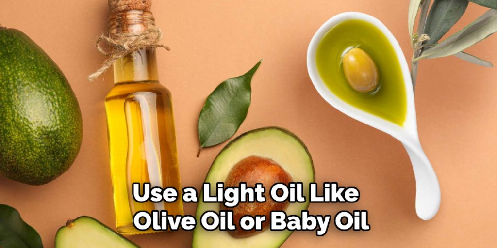 Use a Light Oil Like  Olive Oil or Baby Oil